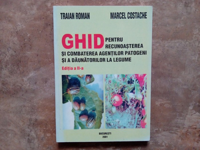 GHID PENTRU RECUNOASTEREA SI COMBATEREA AGENTILOR PATOGENI SI A DAUNATORILOR LA LEGUME de TRAIAN ROMAN , MACEL COSTACHE , EDITIA A II-A , 2001