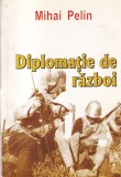 Mihai Pelin - Diplomatie de razboi