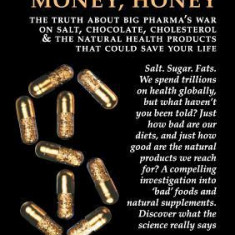Show Me the Money, Honey: The Truth about Big Pharma's War on Salt, Chocolate, Cholesterol & the Natural Health Products That Could Save Your Li