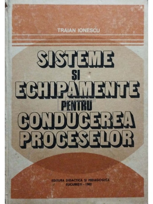 Traian Ionescu - Sisteme si echipamente pentru conducerea proceselor (Editia: 1982)