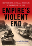 Empire&#039;s Violent End: Comparing Dutch, British, and French Wars of Decolonization, 1945-1962