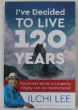 I &#039;VE DECIDED TO LIVE 120 YEARS by ILCHI LEE , THE ANCIENT SECRET TO LONGEVITY ...AND LIFE TRANSFORMATION , 2017