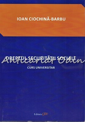 Dreptul Securitatii Sociale - Ioan Ciochina-Barbu - Cu Autograf