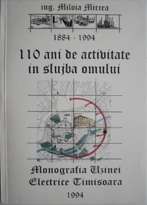Monografia Uzinei Electrice Timisoara. 110 ani de activitate in slujna omului (1884-1994) &amp;ndash; Miloia Mircea foto
