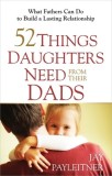 52 Things Daughters Need from Their Dads: What Fathers Can Do to Build a Lasting Relationship