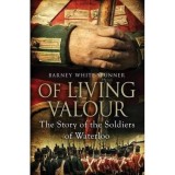 OF LIVING VALOUR- THE STORY OF THE SOLDIERS OF WATERLOO