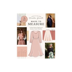 Made to Measure: An Easy Guide to Drafting and Sewing a Custom Wardrobe - 16 Pattern-Free Projects