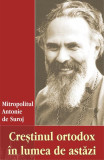 Creștinul ortodox &icirc;n lumea de astăzi - Paperback brosat - Mitropolitul Antonie de Suroj - Egumenița
