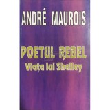 Andre Maurois - Poetul rebel - Viata lui Shelley (Editia: 1995)
