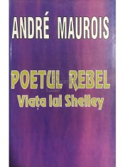 Andre Maurois - Poetul rebel - Viata lui Shelley (Editia: 1995) foto