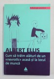 CUM SA TRAIM ALATURI DE UN ' NEVROTIC' ACASA SI LA LOCUL DE MUNCA de ALBERT ELLIS , 2010