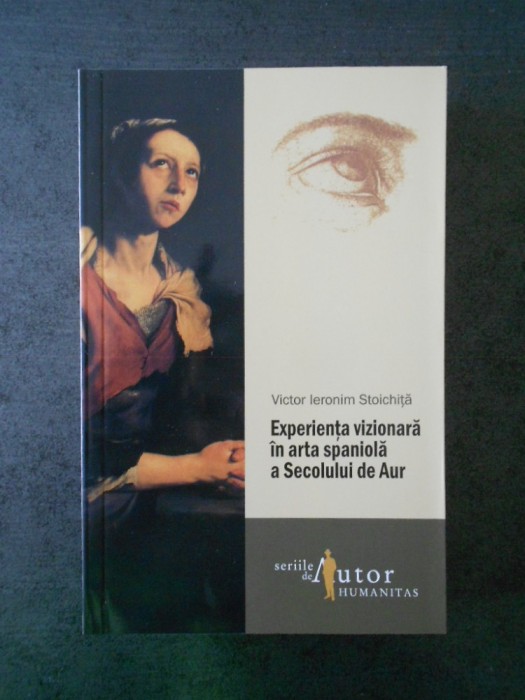 VICTOR I. STOICHITA - EXPERIENTA VIZIONARA IN ARTA SPANIOLA A SECOLULUI DE AUR VICTOR I. STOICHITA - EXPERIENTA VIZIONARA IN ARTA SPANIOLA A SECOLULUI DE AUR