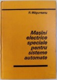 Masini Electrice Speciale Sisteme Automate - R. Magureanu, 1980, Electrotehnica, Editura Tehnica, 436 pagini