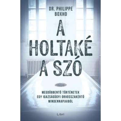 A holtak&amp;eacute; a sz&amp;oacute; - Megd&amp;ouml;bbentő t&amp;ouml;rt&amp;eacute;netek egy igazs&amp;aacute;g&amp;uuml;gyi orvosszak&amp;eacute;rtő mindennapjaib&amp;oacute;l - Philippe Boxho foto
