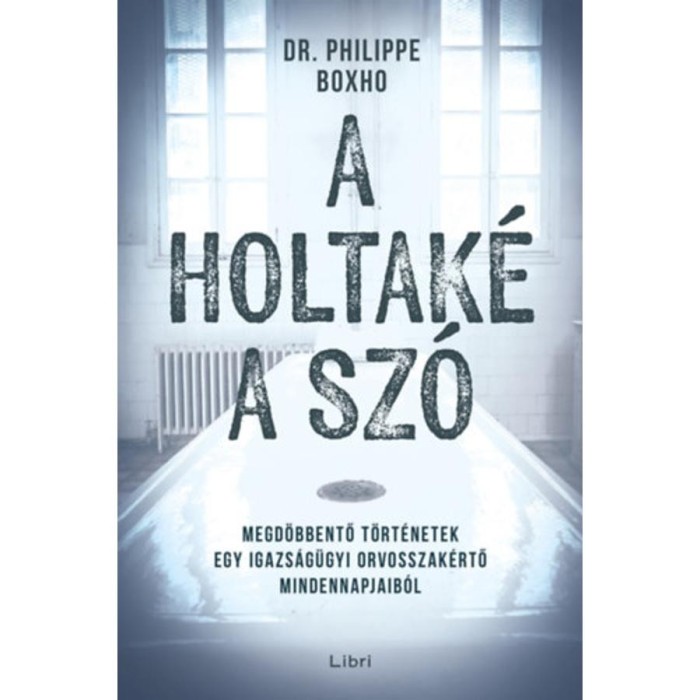 A holtak&eacute; a sz&oacute; - Megd&ouml;bbentő t&ouml;rt&eacute;netek egy igazs&aacute;g&uuml;gyi orvosszak&eacute;rtő mindennapjaib&oacute;l - Philippe Boxho