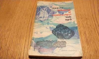 Insecte. ..ARHITECTI SI CONSTRUCTORI SUB APA - L. Botosaneanu -1963, 246 p. foto