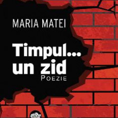 Timpul... un zid: poezie - Maria Matei