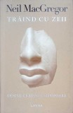 TRAIND CU ZEII. DESPRE CREDINTE SI POPOARE-NEIL MACGREGOR-274975