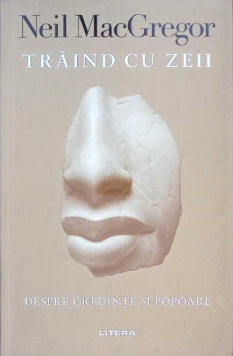 TRAIND CU ZEII. DESPRE CREDINTE SI POPOARE-NEIL MACGREGOR-274975