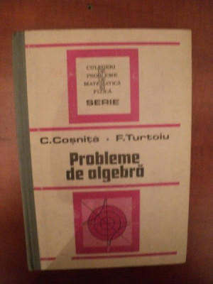 PROBLEME DE ALGEBRA ED. a IV a revizuita si completata de C. COSNITA , F. TURTOIU , Bucuresti 1989 foto