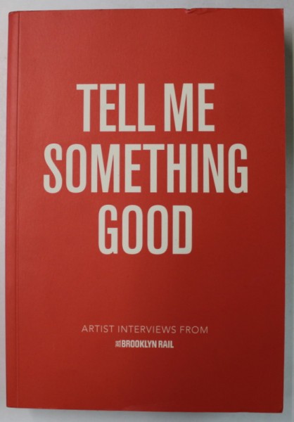 TELL ME SOMETHING GOOD , ARTIST INTERVIEWS FROM &#039; THE BROOKLYN RAIL &#039; , 2017