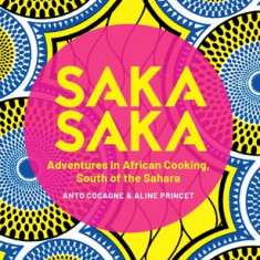 Saka Saka: South of the Sahara - Adventures in African Cooking