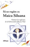 Sa ne rugam cu Maica Siluana. Ganduri de rugaciune de la Schimonahia Siluana Vlad