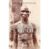 Fantoma Regelui Leopold. Lăcomie, Teroare Și Eroism &Icirc;n Congo, Adam Hochschild - Editura Corint