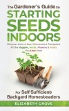The Gardener's Guide to Starting Seeds Indoors: Discover How to Sow, Germinate, &amp;amp; Transplant All The Veggies, Herbs, Flowers &amp;amp; Fruits You Love