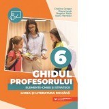 Ghidul profesorului. Elemente-cheie si strategii. Limba si literatura romana. Clasa a VI-a