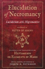 Elucidation of Necromancy Lucidarium Artis Nigromantice Attributed to Peter of Abano: Including a New Translation of His Heptameron or Elements of Mag