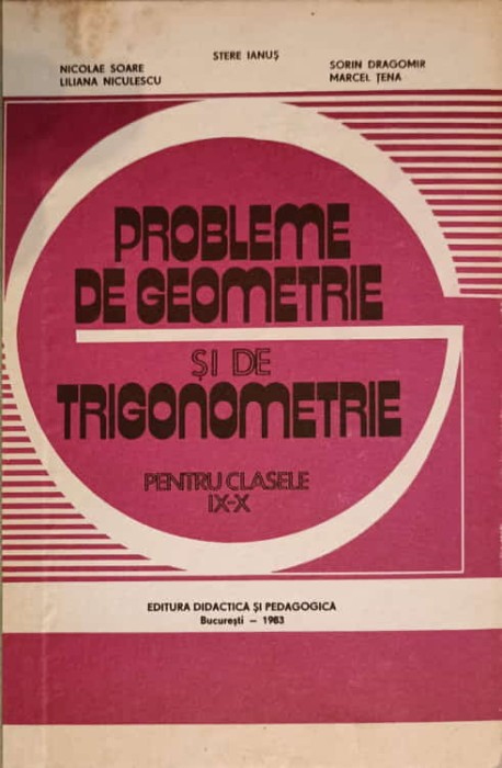 PROBLEME DE GEOMETRIE SI DE TRIGONOMETRIE PENTRU CLASELE IX-X-STERE IANUS, NICOLAE SOARE, SORIN DRAGOMIR, L-231937