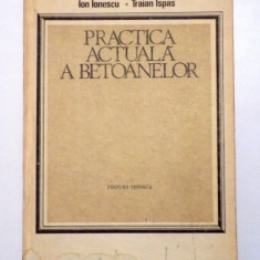 PRACTICA ACTUALA A BETOANELOR de ION IONESCU si TRAIAN ISPAS , 1986