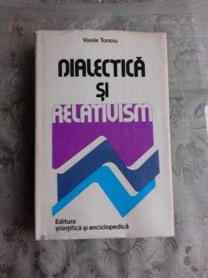 DIALECTICA SI RELATIVISM - VASILE TONOIU foto