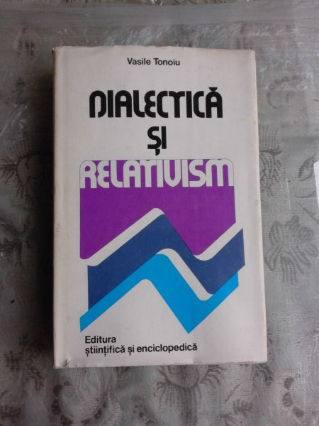 DIALECTICA SI RELATIVISM - VASILE TONOIU