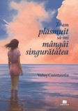 Te-am plasmuit sa-mi mangai singuratatea - Valus Constantin - Editura Creator-Libris