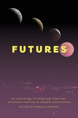 Futures: an anthology of imagined timelines, alternate realities &amp;amp; hopeful possibilities