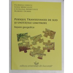 PODISUL TRANSILVANIEI DE SUD SI UNITATILE LIMITROFE , REPERE GEOGRAFICE de FLORINA GRECU ... ROBERT DOBRE , 2008