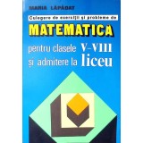 CULEGERE DE EXERCITII SI PROBLEME DE MATEMATICA PENTRU CLASELE V-VII SI ADMITERE LA LICEU-MARIA LAPADAT-348893
