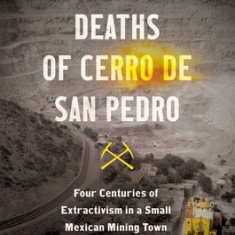 The Three Deaths of Cerro de San Pedro: Four Centuries of Extractivism in a Small Mexican Mining Town