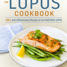 The Lupus Cookbook: 125+ Anti-Inflammatory Recipes to Live Well with Lupus
