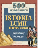 Istoria lumii pentru copii. 500 de informatii. Conducatori puternici, imperii misterioase si explorari fascinante - de la Egiptul antic si pana la Ame