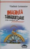 IMAGINEA TAMADUITOARE. CURS AVANSAT DE TRANSFORMARE-VLADIMIR LERMONTOV-245959