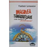 IMAGINEA TAMADUITOARE. CURS AVANSAT DE TRANSFORMARE-VLADIMIR LERMONTOV-245959