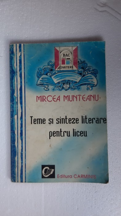 TEME SI SINTEZE LITERARE PENTRU LICEU BAC ADMITERE ,MIRCEA MUNTEANU , CARMINIS