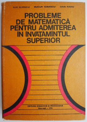 Probleme de matematica pentru admiterea in invatamantul superior &amp;ndash; Ilie Iliescu, Bucur Ionescu, Dan Radu foto