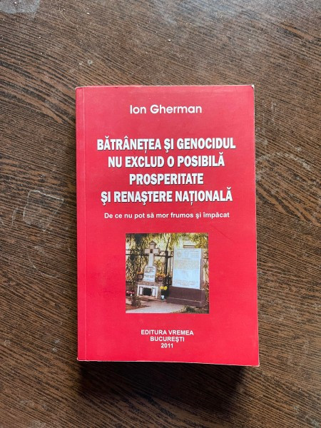 Ion Gherman - Batranetea si genocidul nu exlud o posibila prosperitate si renastere nationala. De ce nu pot sa mor frumos si impacat