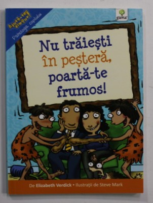 NU TRAIESTI IN PESTERA , POARTA - TE FRUMOS ! de ELIZABETH VERDICK , ilustratii de STEVE MARK , 2014 foto
