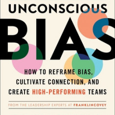 The Leader's Guide to Unconscious Bias: How to Reframe Bias, Cultivate Connection, and Create High-Performing Teams