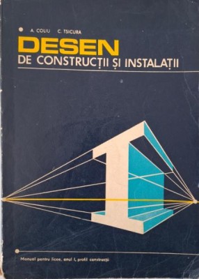 Desen de constructii si instalatii. Manual pentru licee, anul I, profil constructii &amp;ndash; A. Coliu, C. Tsicura (coperta putin uzata) foto